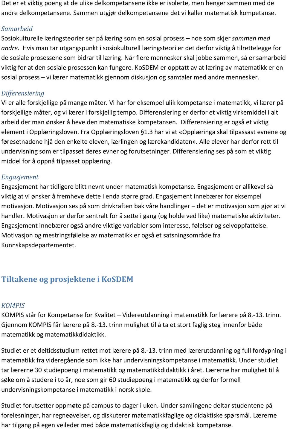 Hvis man tar utgangspunkt i sosiokulturell læringsteori er det derfor viktig å tilrettelegge for de sosiale prosessene som bidrar til læring.