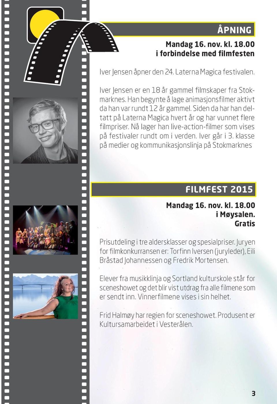 Nå lager han live-action-filmer som vises på festivaler rundt om i verden. Iver går i 3. klasse på medier og kommunikasjonslinja på Stokmarknes FILMFEST 2015 Mandag 16. nov. kl. 18.00 i Møysalen.