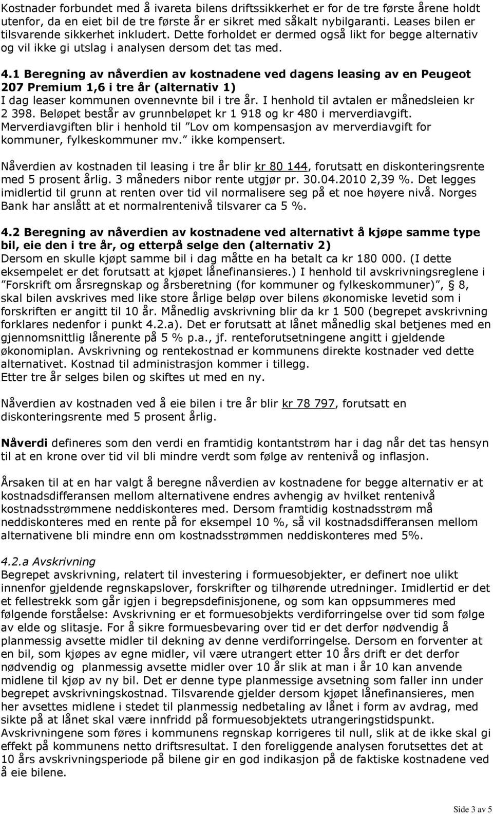 1 Beregning av nåverdien av kostnadene ved dagens leasing av en Peugeot 207 Premium 1,6 i tre år (alternativ 1) I dag leaser kommunen ovennevnte bil i tre år.