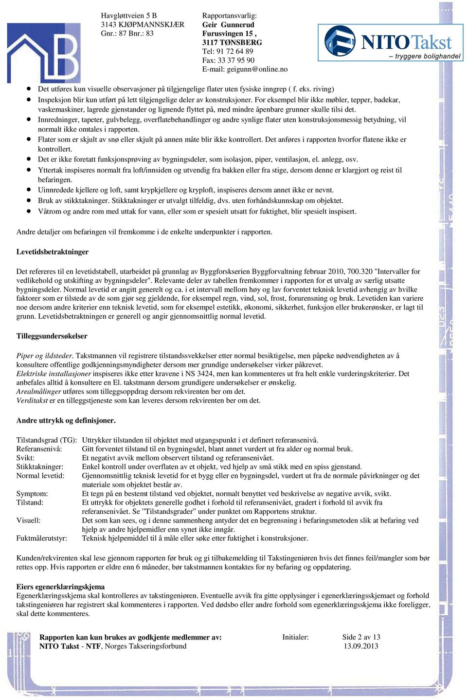 vaskemaskiner, lagrede gjenstander og lignende flyttet på, med mindre åpenbare grunner skulle tilsi det Innredninger, tapeter, gulvbelegg, overflatebehandlinger og andre synlige flater uten