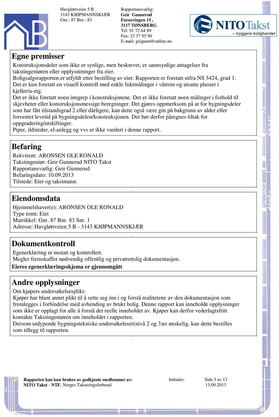 foretatt utfra NS 3424, grad 1 Det er kun foretatt en visuell kontroll med enkle fuktmålinger i våtrom og utsatte plasser i kjeller/u-etg Det er ikke foretatt noen inngrep i konstruksjonene Det er