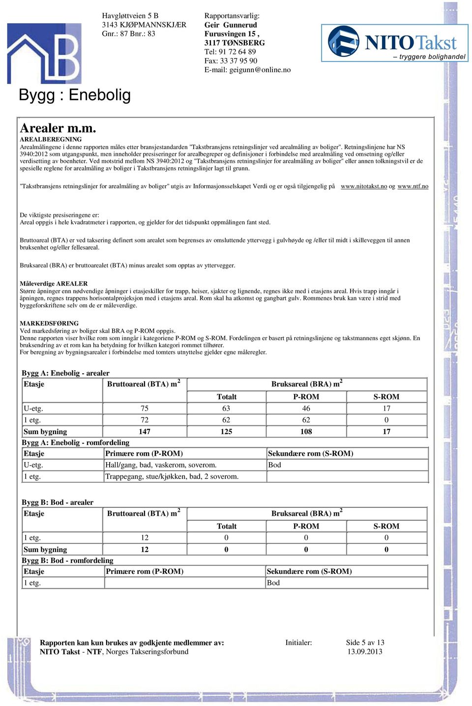 inneholder presiseringer for arealbegreper og definisjoner i forbindelse med arealmåling ved omsetning og/eller verdisetting av boenheter Ved motstrid mellom NS 3940:2012 og "Takstbransjens