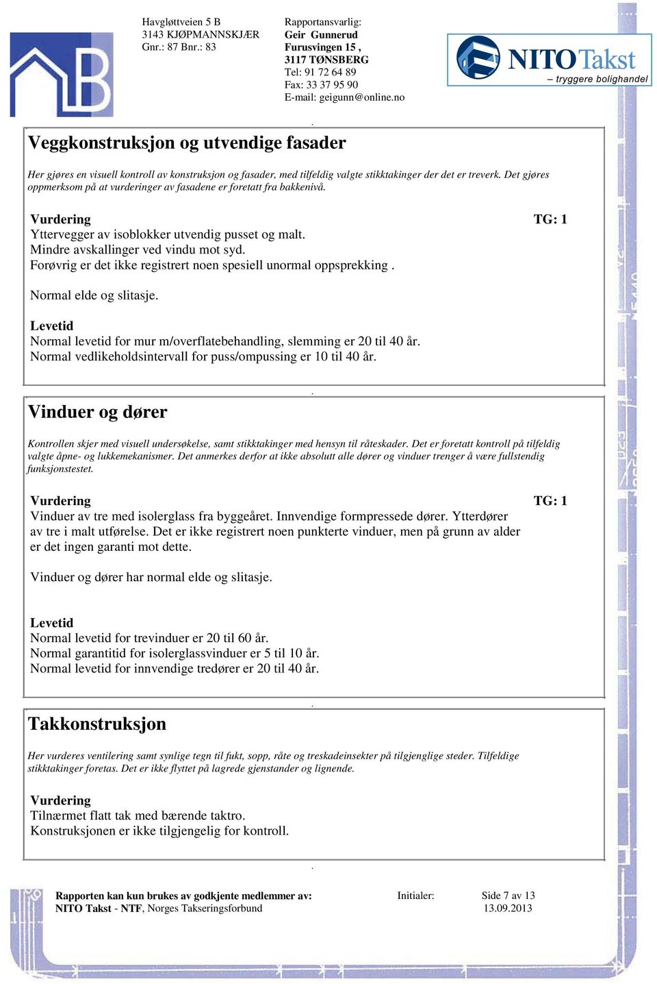 bakkenivå Vurdering TG: 1 Yttervegger av isoblokker utvendig pusset og malt Mindre avskallinger ved vindu mot syd Forøvrig er det ikke registrert noen spesiell unormal oppsprekking Normal elde og