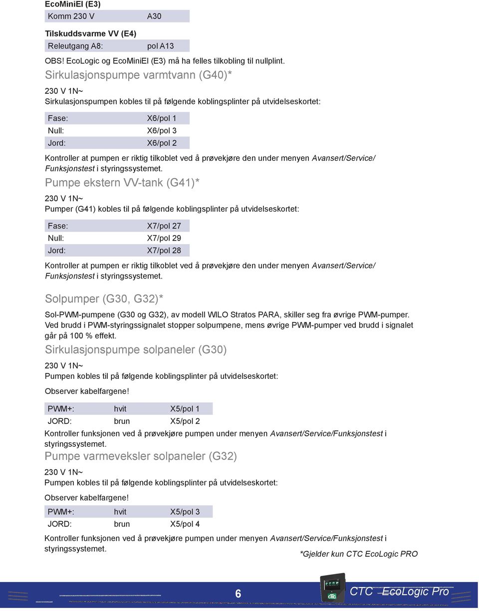 Pumper (G41) kobles til på følgende koblingsplinter på utvidelseskortet: Fase: X7/pol 27 X7/pol 29 Jord: X7/pol 28 Funksjonstest i Solpumper (G30, G32)* Sol-PWM-pumpene (G30 og G32), av modell WILO