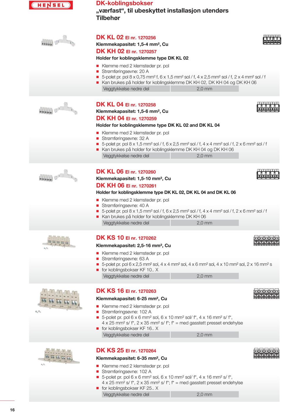 pol 8 x 0,75 mm² f, 6 x 1,5 mm² sol / f, 4 x 2,5 mm² sol / f, 2 x 4 mm² sol / f Kan brukes på holder for koblingsklemme DK KH 02, DK KH 04 og DK KH 06 DK KL 04 El nr.