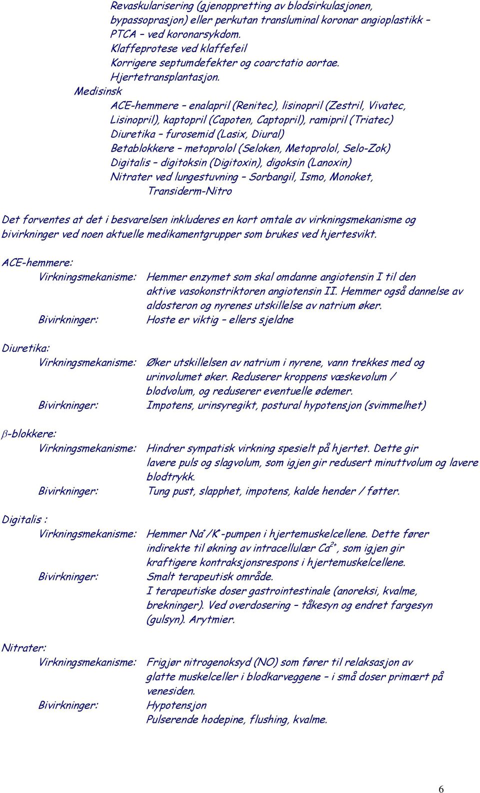 Medisinsk ACE-hemmere enalapril (Renitec), lisinopril (Zestril, Vivatec, Lisinopril), kaptopril (Capoten, Captopril), ramipril (Triatec) Diuretika furosemid (Lasix, Diural) Betablokkere metoprolol