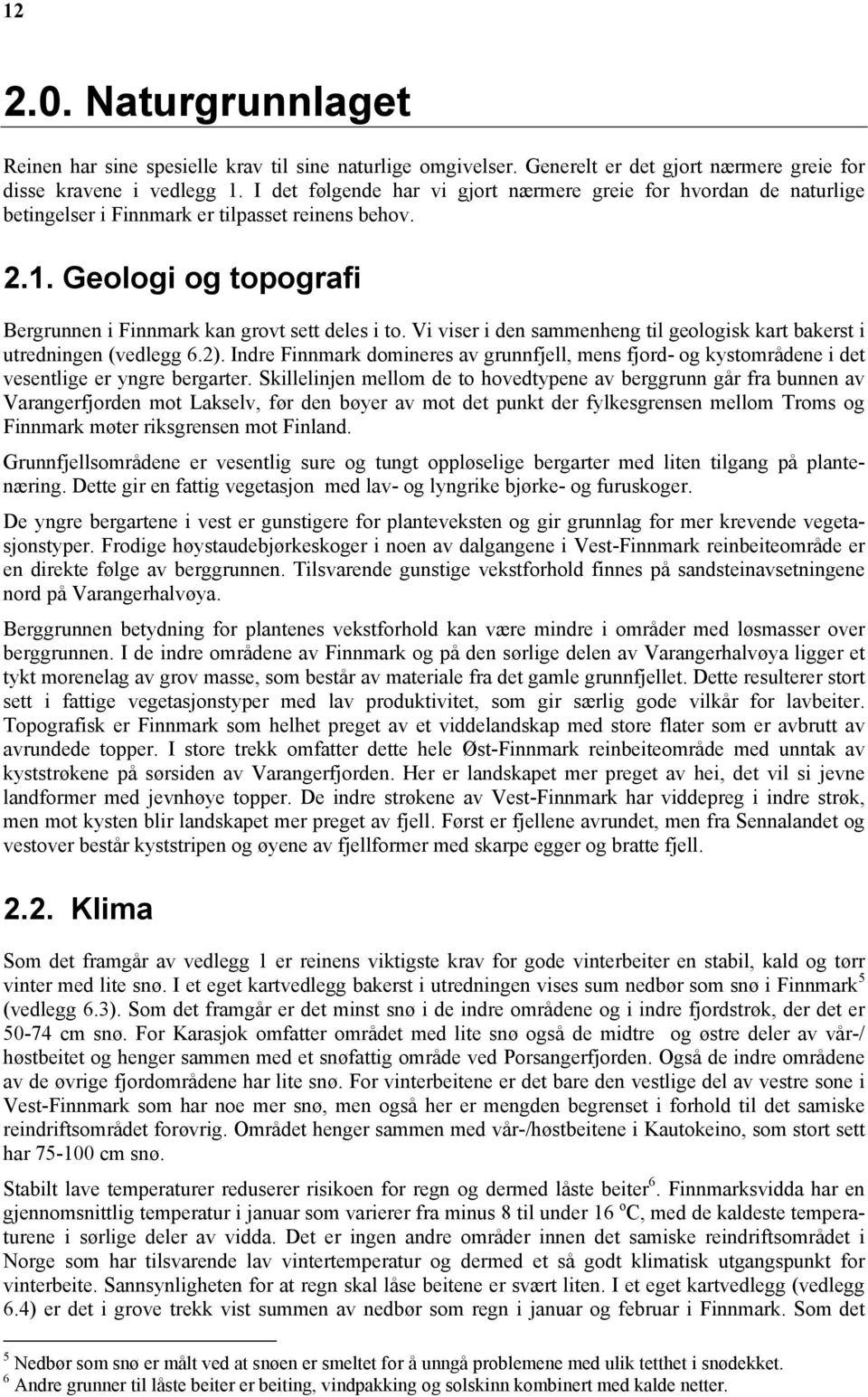 Vi viser i den sammenheng til geologisk kart bakerst i utredningen (vedlegg 6.2). Indre Finnmark domineres av grunnfjell, mens fjord- og kystområdene i det vesentlige er yngre bergarter.