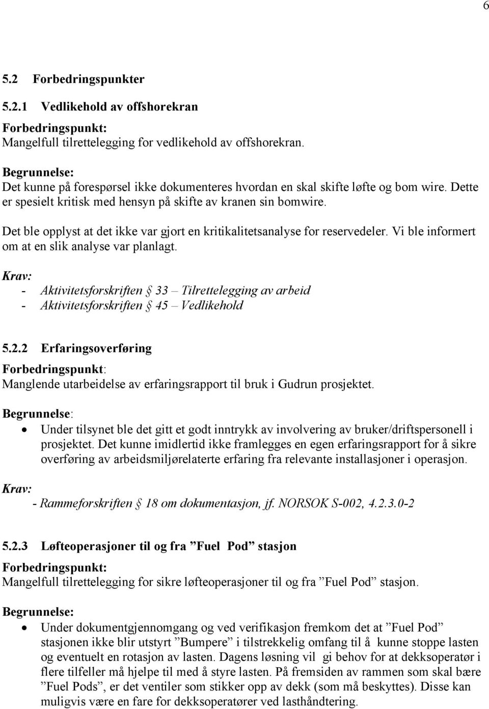 Det ble opplyst at det ikke var gjort en kritikalitetsanalyse for reservedeler. Vi ble informert om at en slik analyse var planlagt.