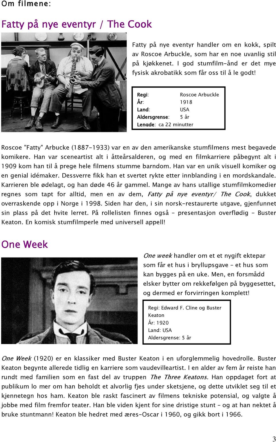 Regi: Roscoe Arbuckle År: 1918 Land: USA Aldersgrense: 5 år Lengde: ca 22 minutter Roscoe Fatty Arbucke (1887-1933) var en av den amerikanske stumfilmens mest begavede komikere.