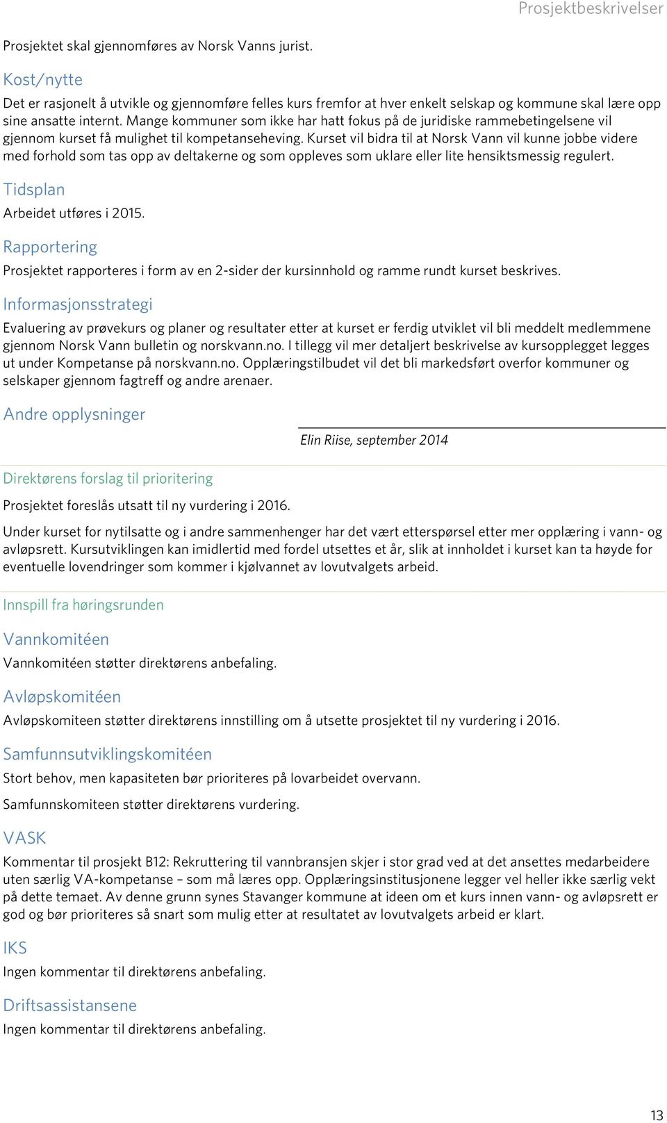 Kurset vil bidra til at Norsk Vann vil kunne jobbe videre med forhold som tas opp av deltakerne og som oppleves som uklare eller lite hensiktsmessig regulert. Tidsplan Arbeidet utføres i 2015.