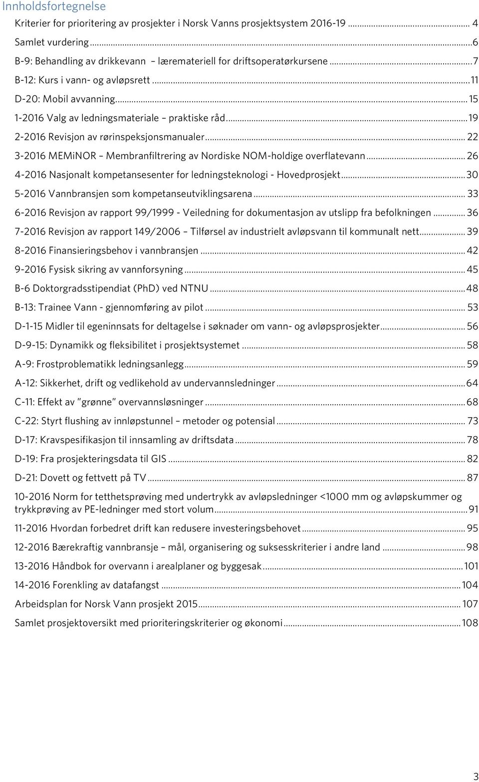 .. 22 3-2016 MEMiNOR Membranfiltrering av Nordiske NOM-holdige overflatevann... 26 4-2016 Nasjonalt kompetansesenter for ledningsteknologi - Hovedprosjekt.