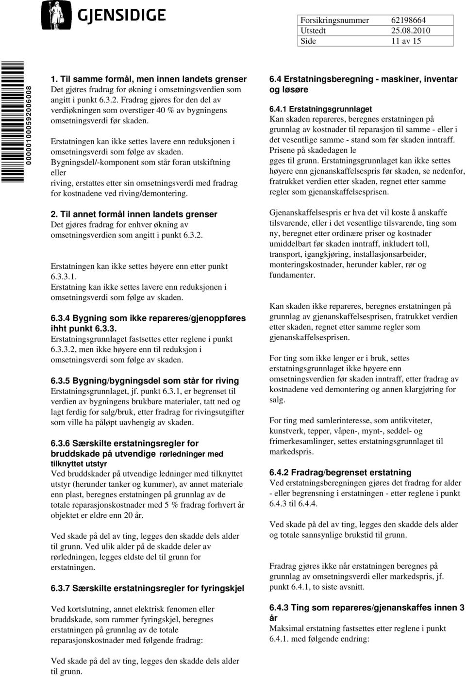 Bygningsdel/-komponent som står foran utskiftning eller riving, erstattes etter sin omsetningsverdi med fradrag for kostnadene ved riving/demontering. 2.