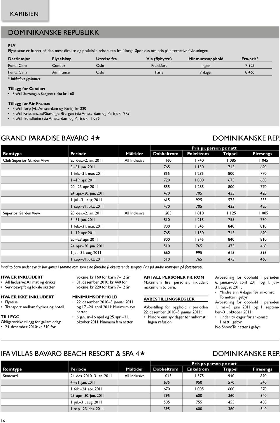 for Condor: Fra/til Stavanger/Bergen: cirka kr 160 Tillegg for Air France: Fra/til Torp (via Amsterdam og Paris): kr 220 Fra/til Kristiansand/Stavanger/Bergen (via Amsterdam og Paris): kr 975 Fra/til