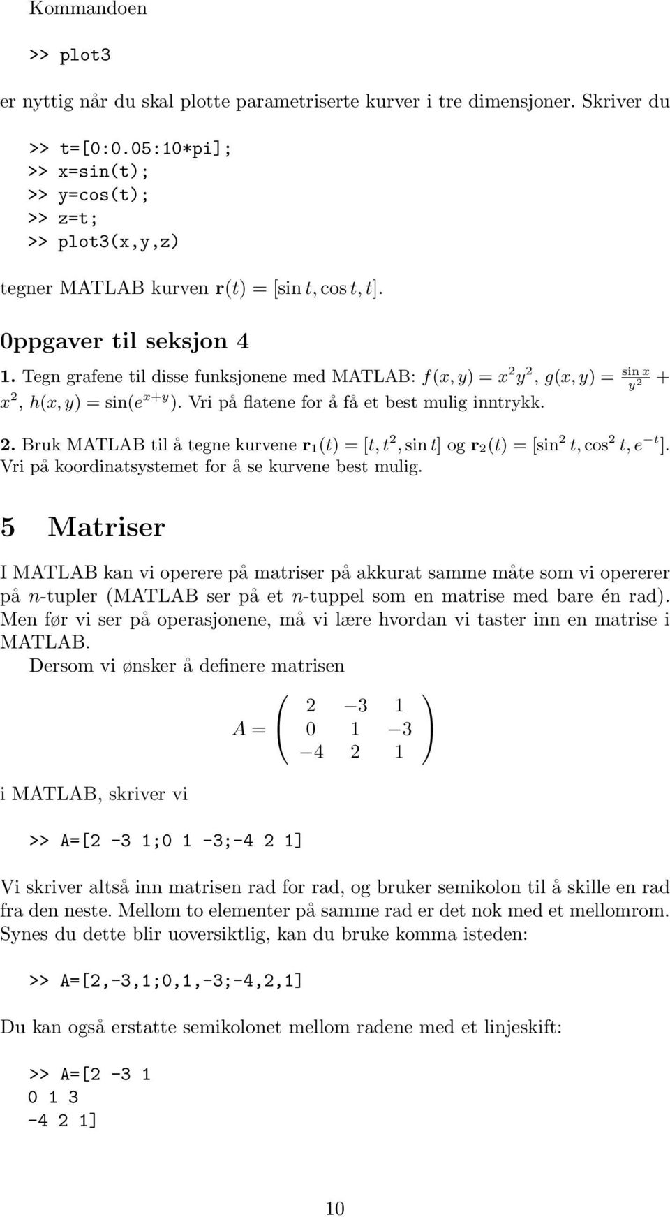 Tegn grafene til disse funksjonene med MATLAB: f(x, y) = x 2 y 2, g(x, y) = sin x y 2 + x 2, h(x, y) = sin(e x+y ). Vri på flatene for å få et best mulig inntrykk. 2. Bruk MATLAB til å tegne kurvene r 1(t) = [t, t 2, sin t] og r 2(t) = [sin 2 t, cos 2 t, e t ].