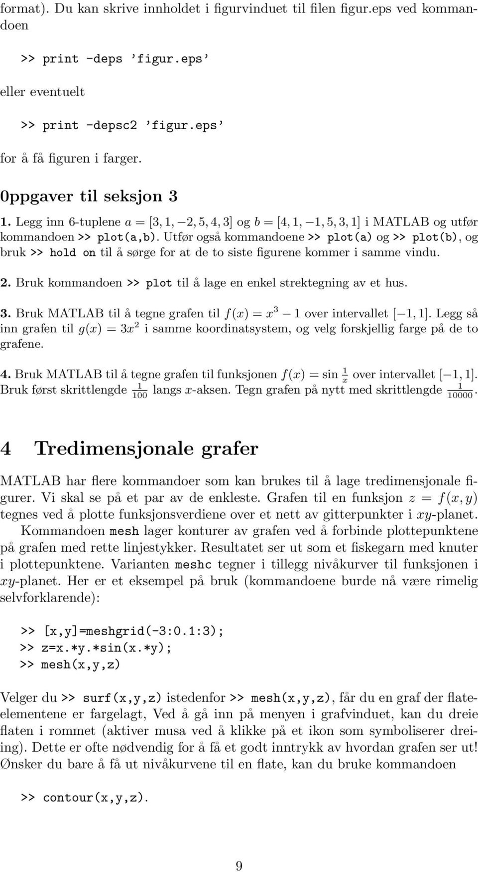 Utfør også kommandoene >> plot(a) og >> plot(b), og bruk >> hold on til å sørge for at de to siste figurene kommer i samme vindu. 2. Bruk kommandoen >> plot til å lage en enkel strektegning av et hus.