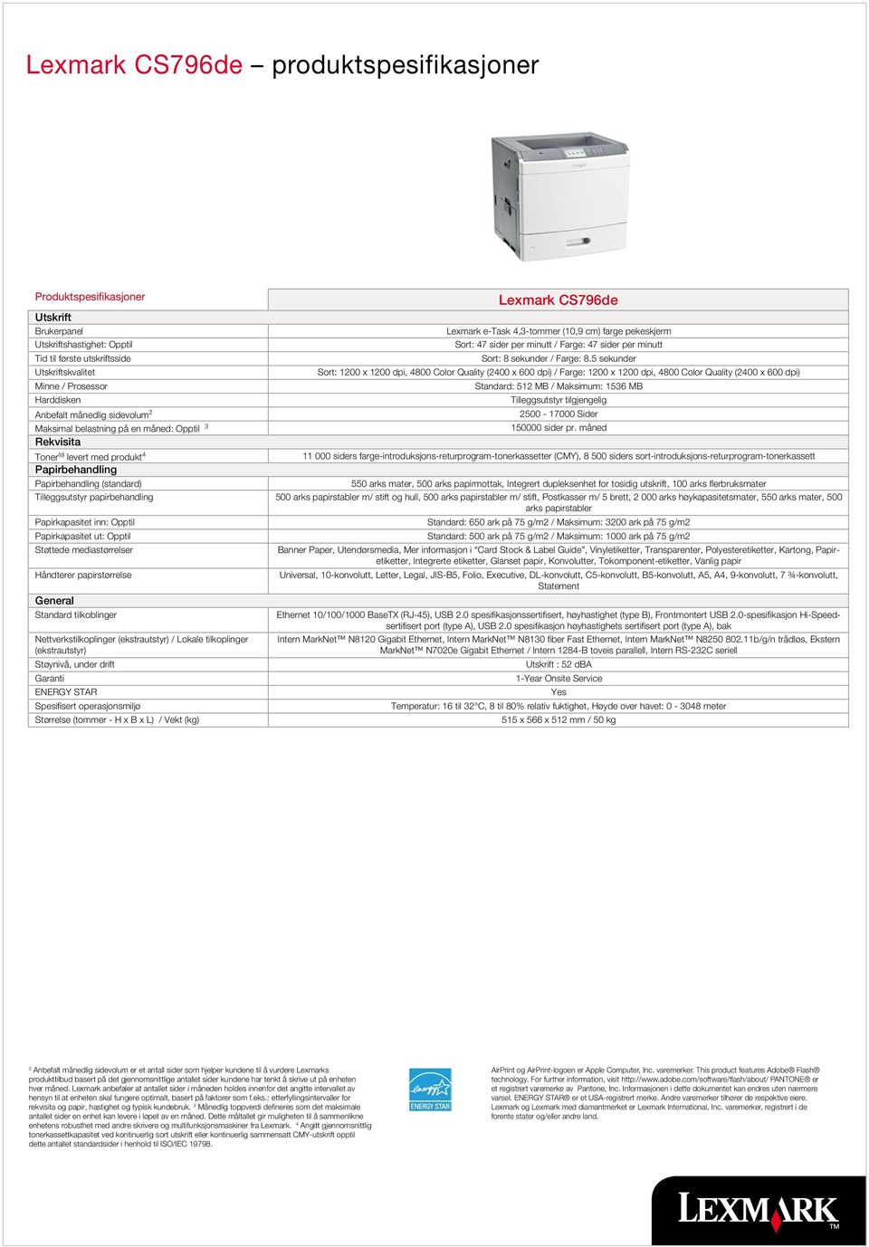 5 sekunder Utskriftskvalitet St: 1200 x 1200 dpi, 4800 Col Quality (2400 x 600 dpi) / Farge: 1200 x 1200 dpi, 4800 Col Quality (2400 x 600 dpi) Minne / Prosess Standard: 512 MB / Maksimum: 1536 MB