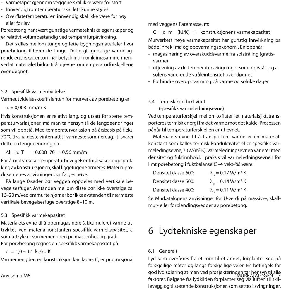 Dette gir gunstige varmelagrende egenskaper som har betydning i romklimasammenheng ved at materialet bidrar til å utjevne romtemperaturforskjellene over døgnet. 5.