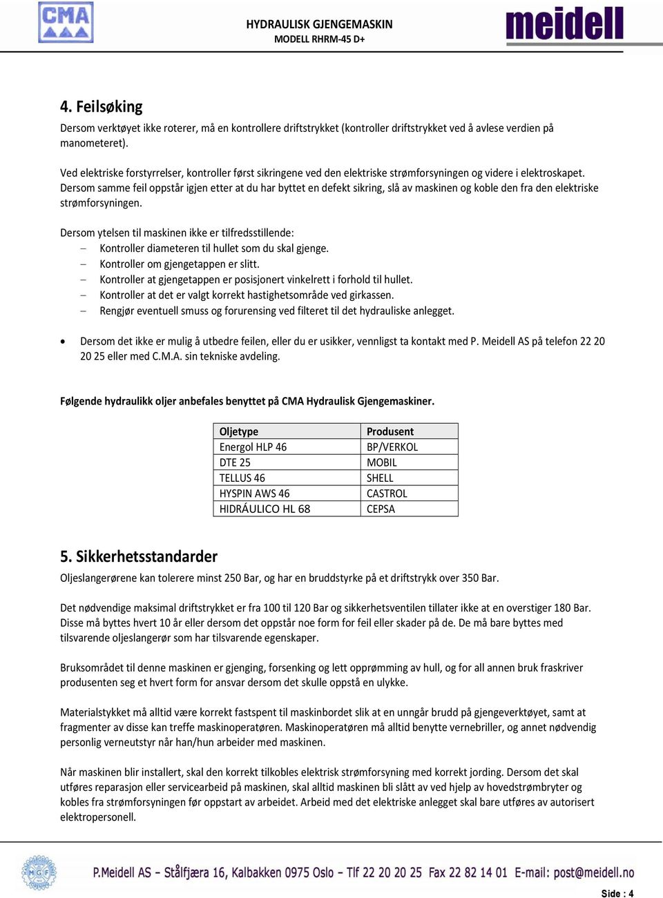 Dersom samme feil oppstår igjen etter at du har byttet en defekt sikring, slå av maskinen og koble den fra den elektriske strømforsyningen.