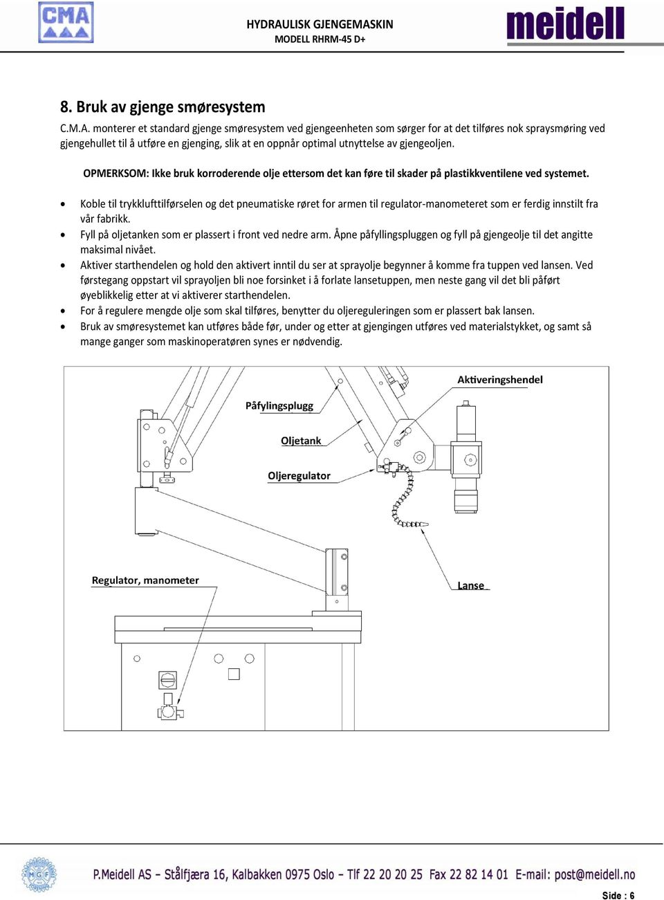 gjengeoljen. OPMERKSOM: Ikke bruk korroderende olje ettersom det kan føre til skader på plastikkventilene ved systemet.