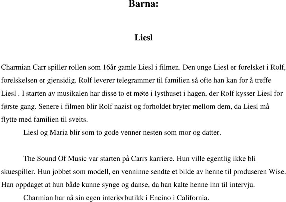 Senere i filmen blir Rolf nazist og forholdet bryter mellom dem, da Liesl må flytte med familien til sveits. Liesl og Maria blir som to gode venner nesten som mor og datter.