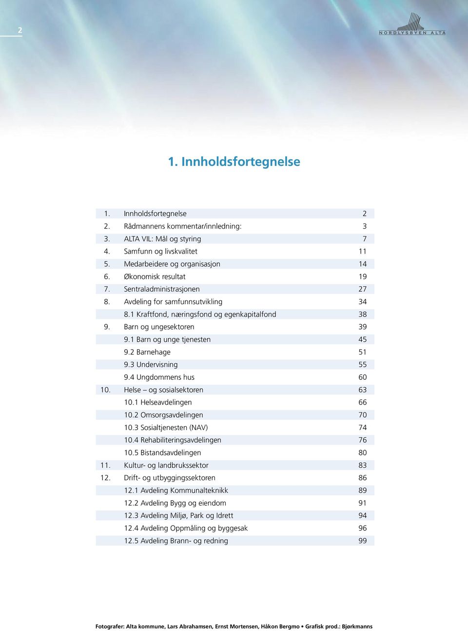 2 Barnehage 51 9.3 Undervisning 55 9.4 Ungdommens hus 60 10. Helse og sosialsektoren 63 10.1 Helseavdelingen 66 10.2 Omsorgsavdelingen 70 10.3 Sosialtjenesten (NAV) 74 10.