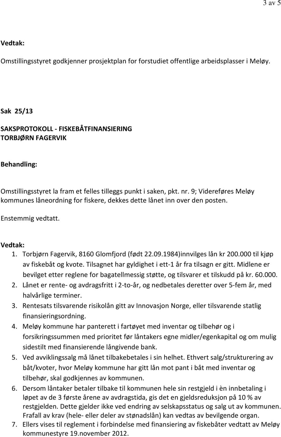 9; Videreføres Meløy kommunes låneordning for fiskere, dekkes dette lånet inn over den posten.. 1. Torbjørn Fagervik, 8160 Glomfjord (født 22.09.1984)innvilges lån kr 200.