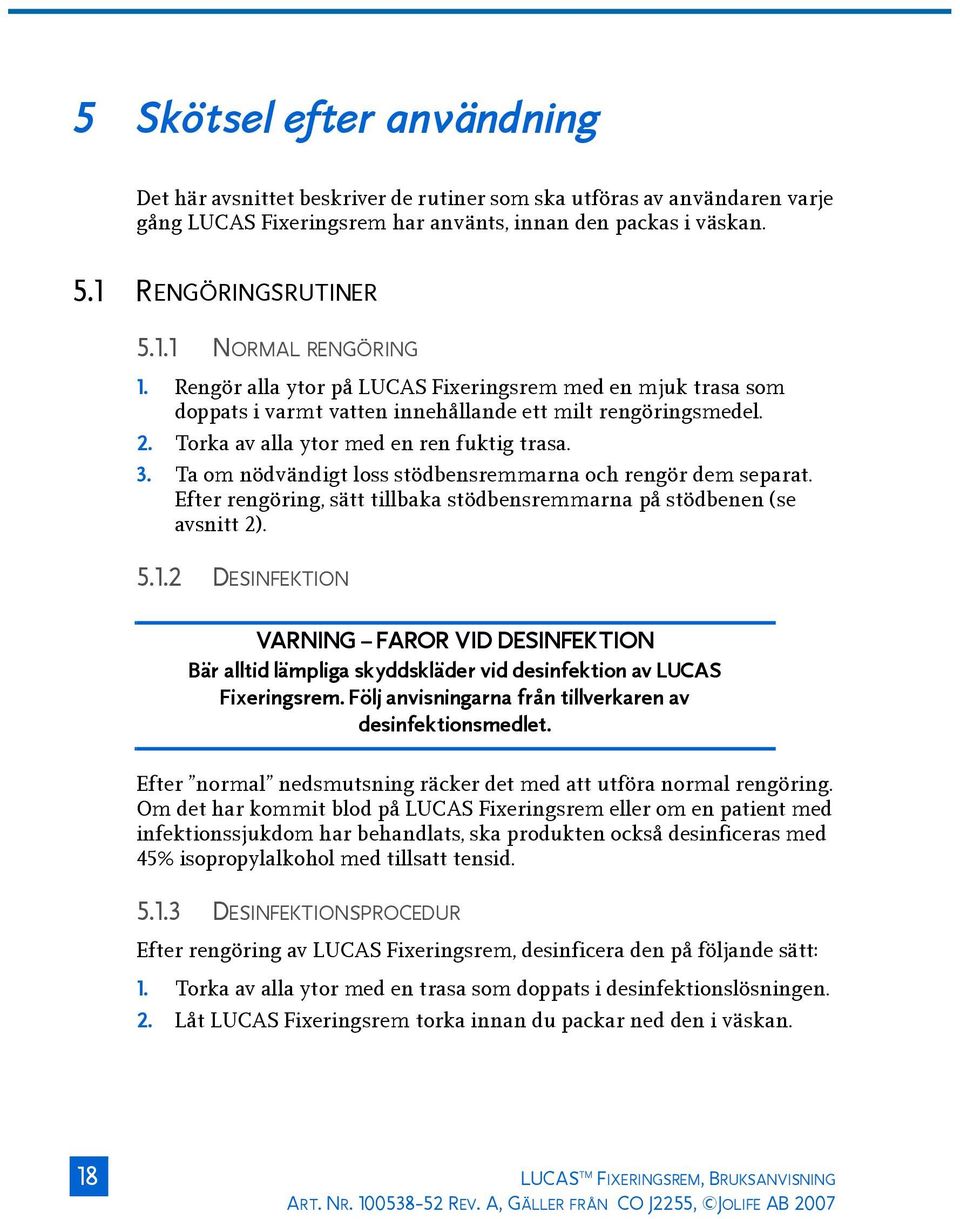 Ta om nödvändigt loss stödbensremmarna och rengör dem separat. Efter rengöring, sätt tillbaka stödbensremmarna på stödbenen (se avsnitt 2). 5.1.