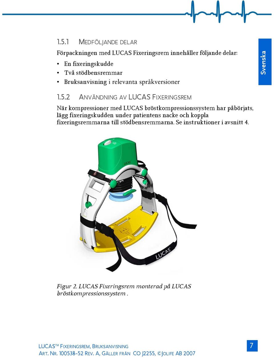 2 ANVÄNDNING AV LUCAS FIXERINGSREM När kompressioner med LUCAS bröstkompressionssystem har påbörjats, lägg fixeringskudden under patientens nacke