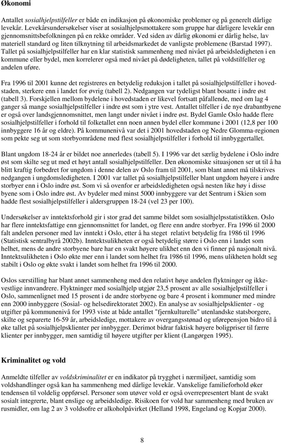 Ved siden av dårlig økonomi er dårlig helse, lav materiell standard og liten tilknytning til arbeidsmarkedet de vanligste problemene (Barstad 1997).