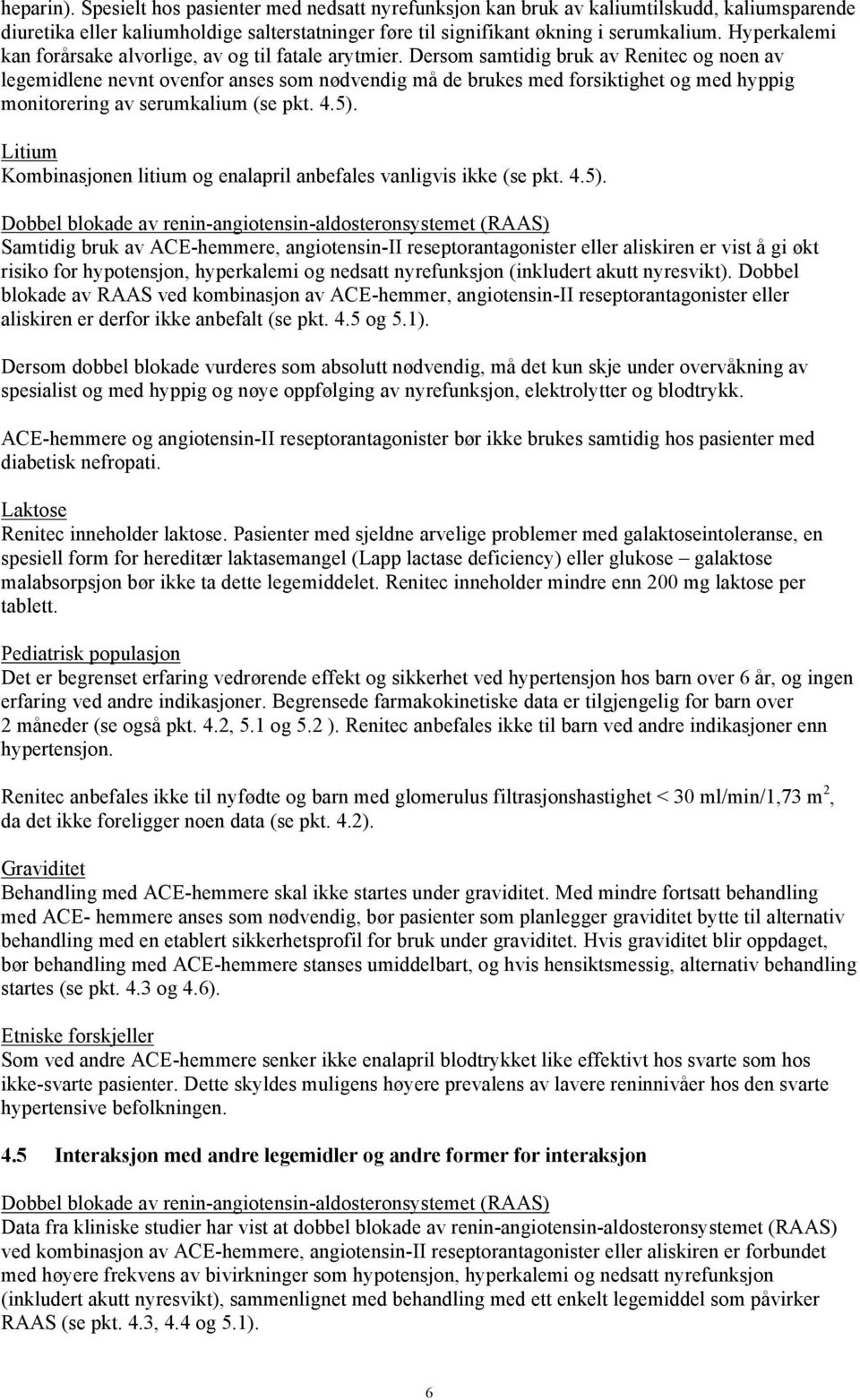 Dersom samtidig bruk av Renitec og noen av legemidlene nevnt ovenfor anses som nødvendig må de brukes med forsiktighet og med hyppig monitorering av serumkalium (se pkt. 4.5).