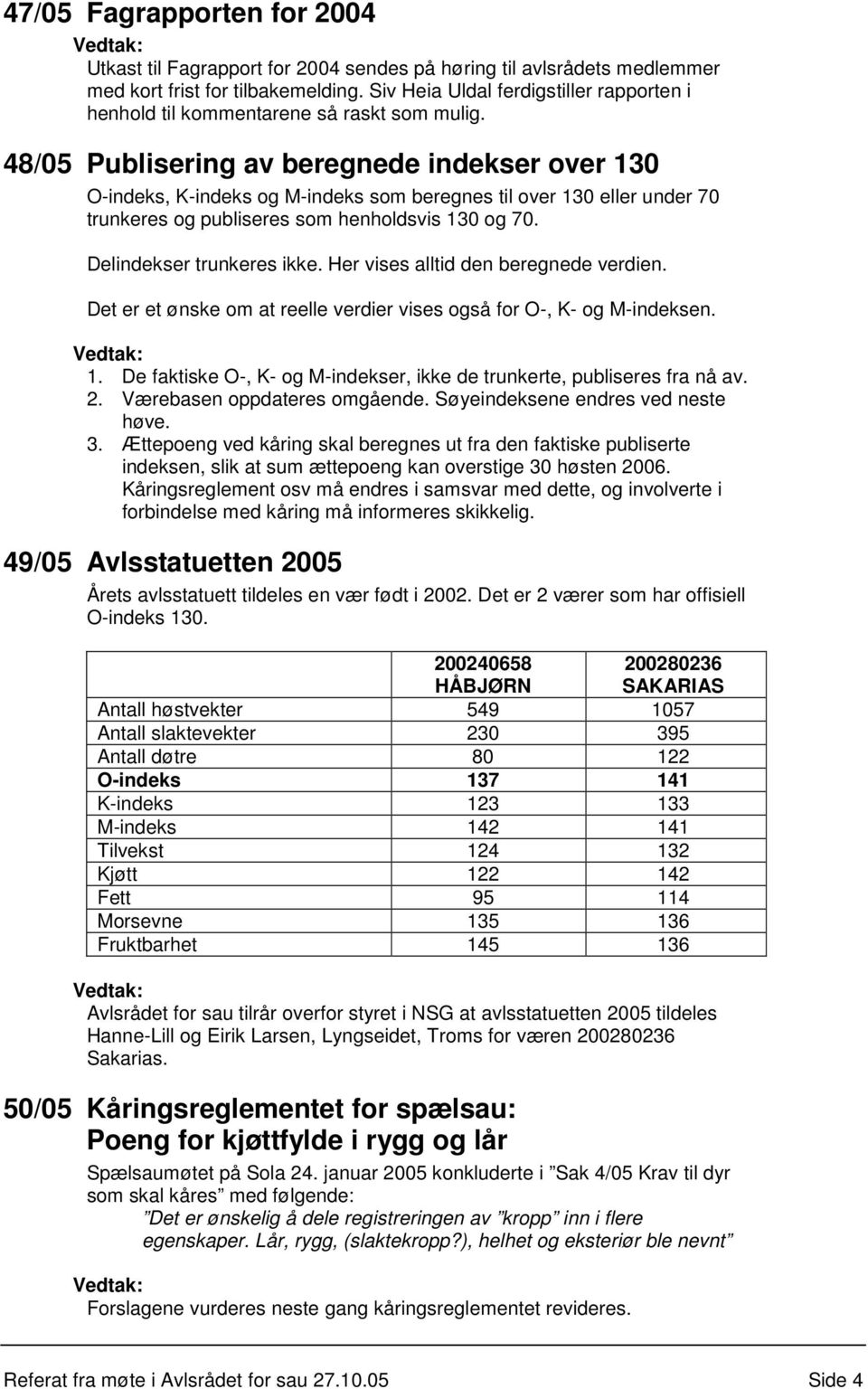 48/05 Publisering av beregnede indekser over 130 O-indeks, K-indeks og M-indeks som beregnes til over 130 eller under 70 trunkeres og publiseres som henholdsvis 130 og 70. Delindekser trunkeres ikke.