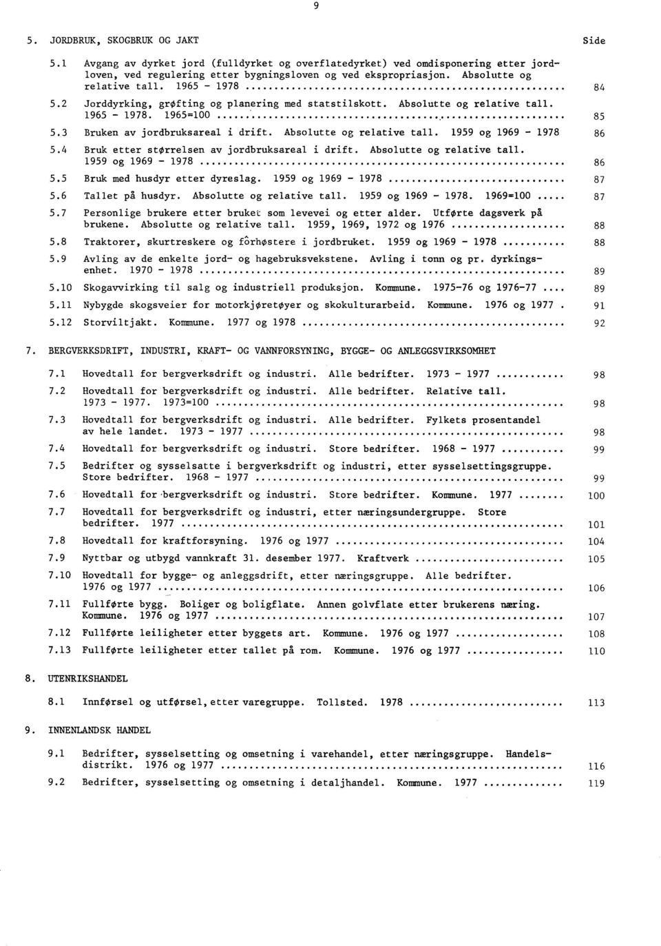 Absolutte og relative tall. 1959 og 1969-1978 86 5.4 Bruk etter storrelsen av jordbruksareal i drift. Absolutte og relative tall. 1959 og 1969-1978 86 5.5 Bruk med husdyr etter dyreslag.