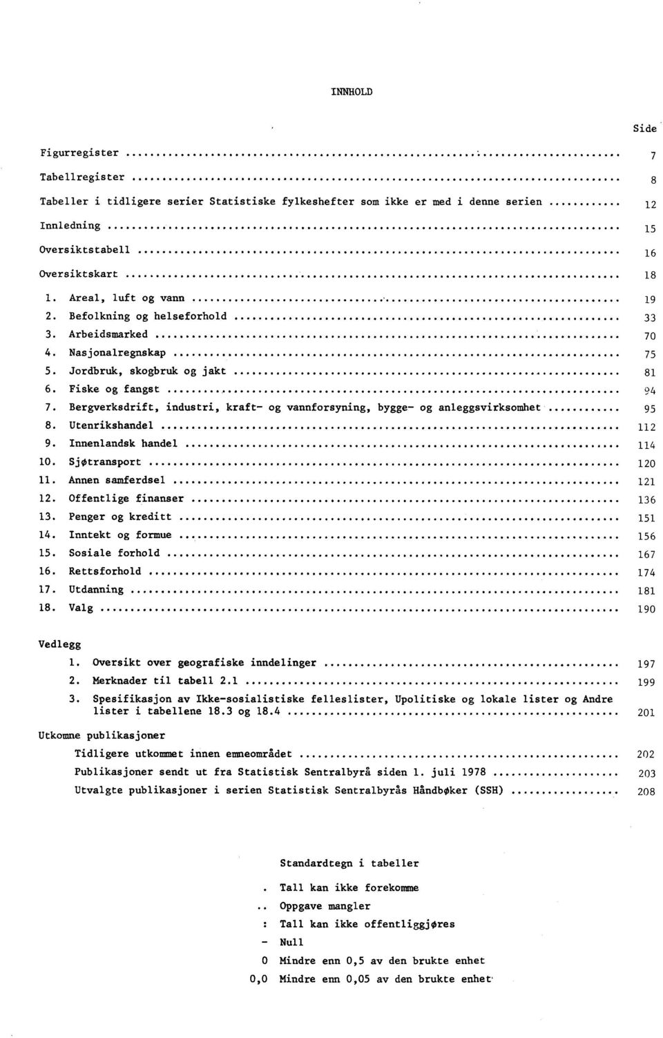 Bergverksdrift, industri, kraft- og vannforsyning, bygge- og anleggsvirksomhet 95 8. Utenrikshandel 112 9. Innenlandsk handel 114 10. SjOtransport 120 11. Annen samferdsel 121 12.