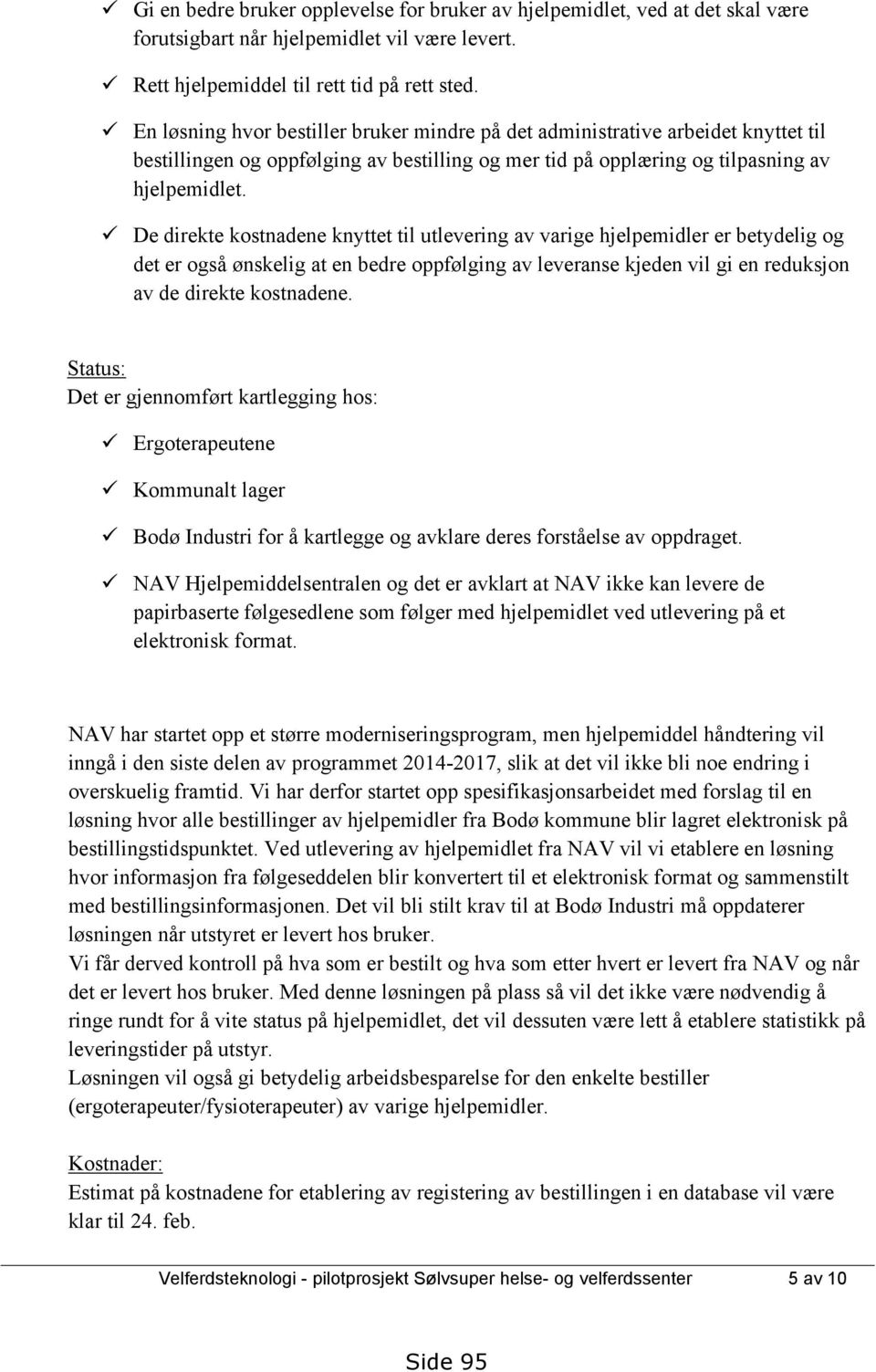 De direkte kostnadene knyttet til utlevering av varige hjelpemidler er betydelig og det er også ønskelig at en bedre oppfølging av leveranse kjeden vil gi en reduksjon av de direkte kostnadene.