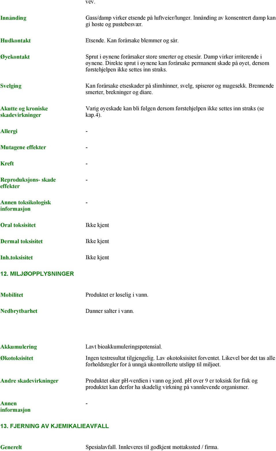 Direkte sprut i øynene kan forårsake permanent skade på øyet, dersom førstehjelpen ikke settes inn straks. Kan forårsake etseskader på slimhinner, svelg, spiserør og magesekk.