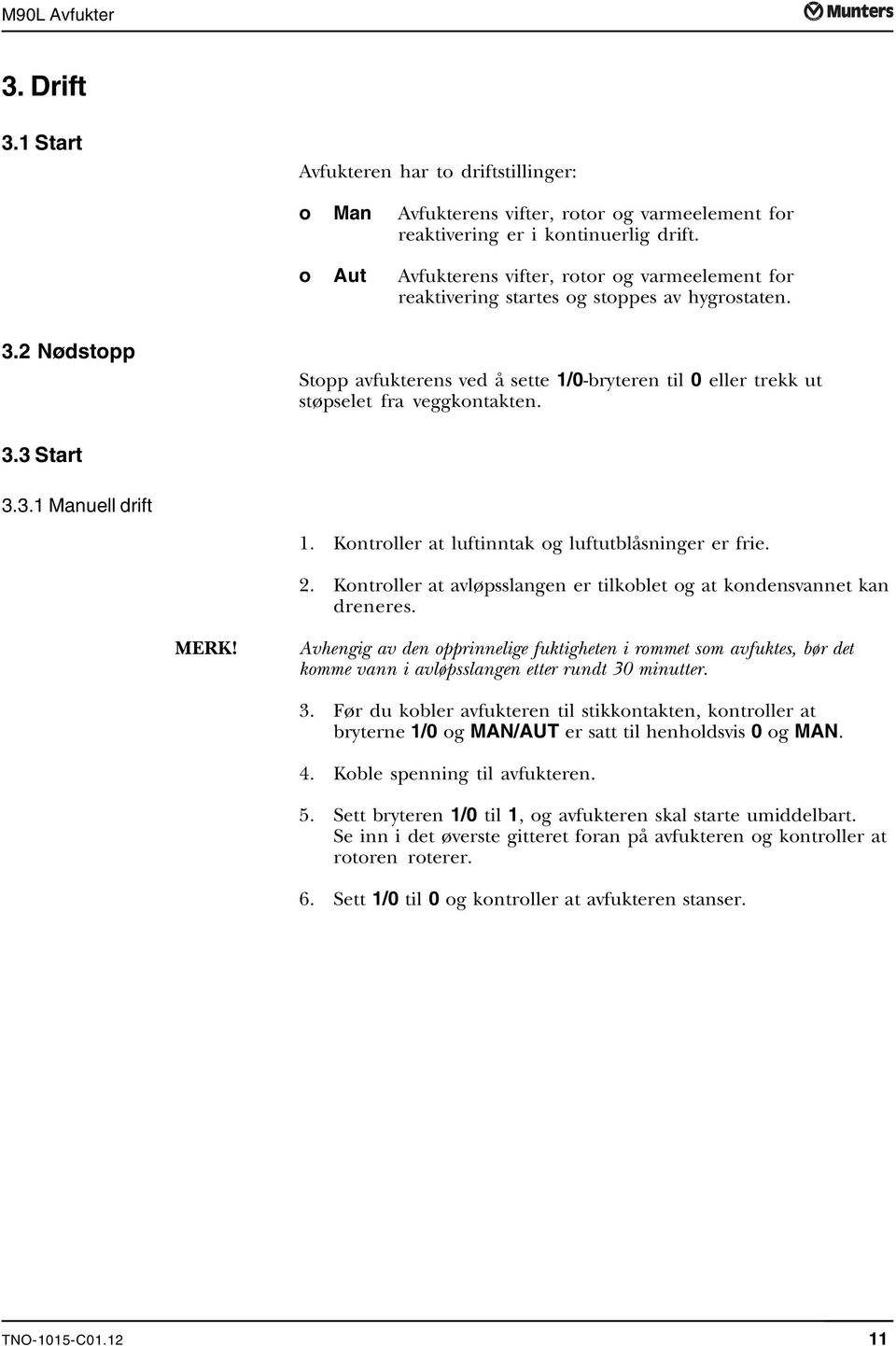 2 Nødstopp Stopp avfukterens ved å sette 1/0-bryteren til 0 eller trekk ut støpselet fra veggkontakten. 3.3 Start 3.3.1 Manuell drift 1. Kontroller at luftinntak og luftutblåsninger er frie. 2.