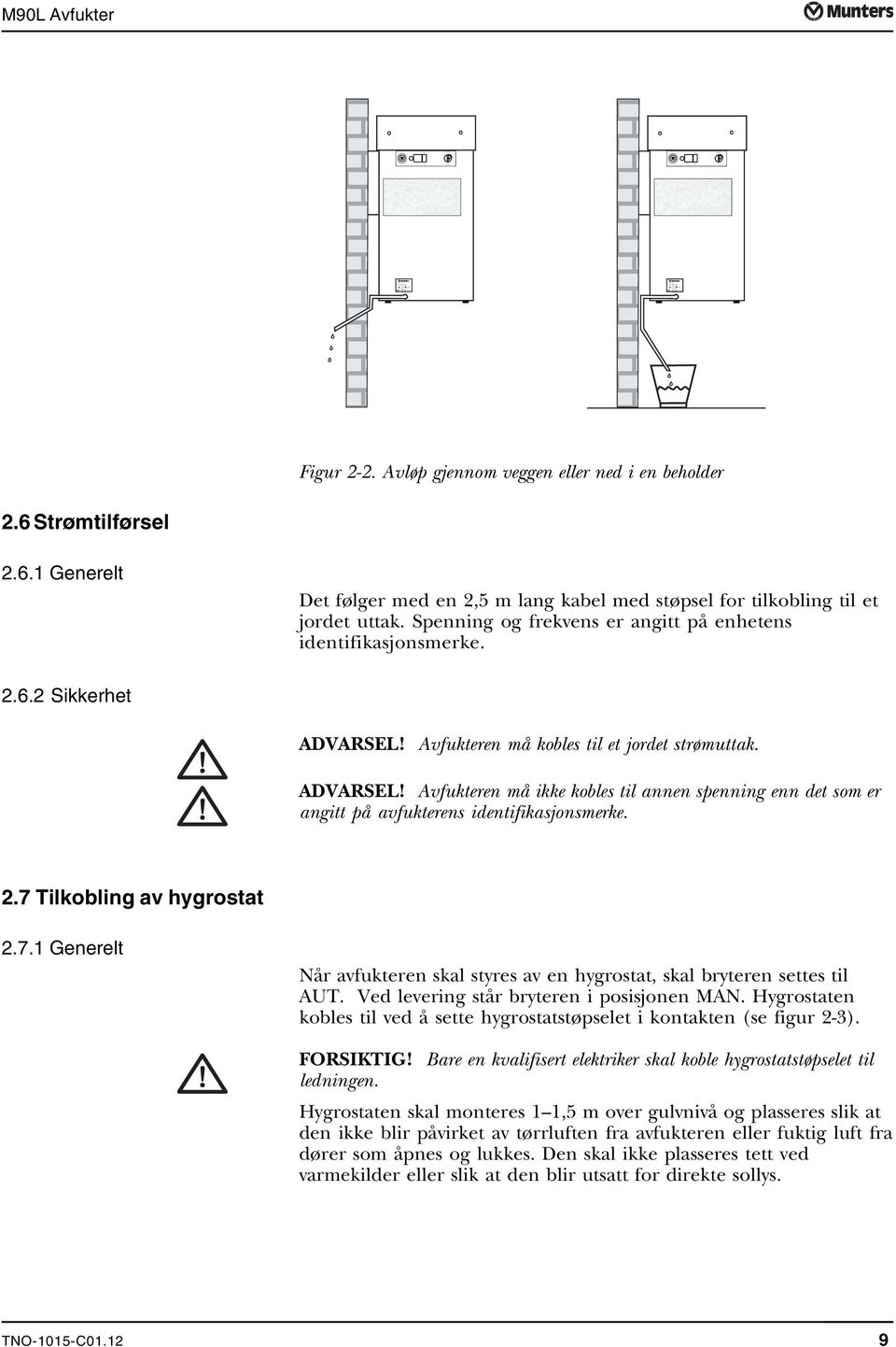 6 Strømtilførsel 2.6.1 Generelt Det følger med en 2,5 m lang kabel med støpsel for tilkobling til et jordet uttak. Spenning og frekvens er angitt på enhetens identifikasjonsmerke. 2.6.2 Sikkerhet ADVARSEL!