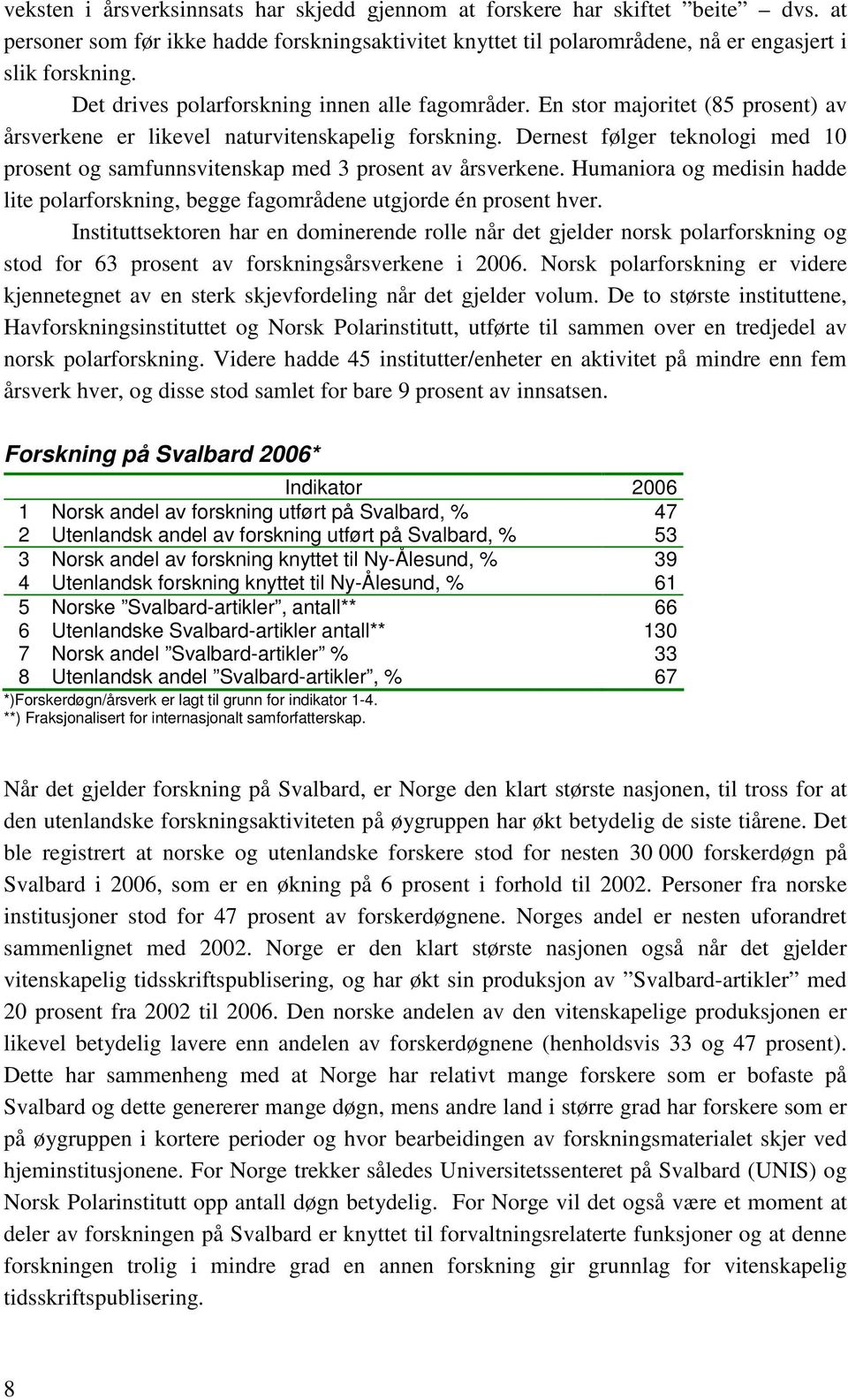 Dernest følger teknologi med 10 prosent og samfunnsvitenskap med 3 prosent av årsverkene. Humaniora og medisin hadde lite polarforskning, begge fagområdene utgjorde én prosent hver.