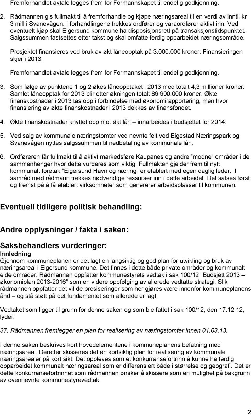 Salgssummen fastsettes etter takst og skal omfatte ferdig opparbeidet næringsområde. Prosjektet finansieres ved bruk av økt låneopptak på 3.000.000 kroner. Finansieringen skjer i 2013.