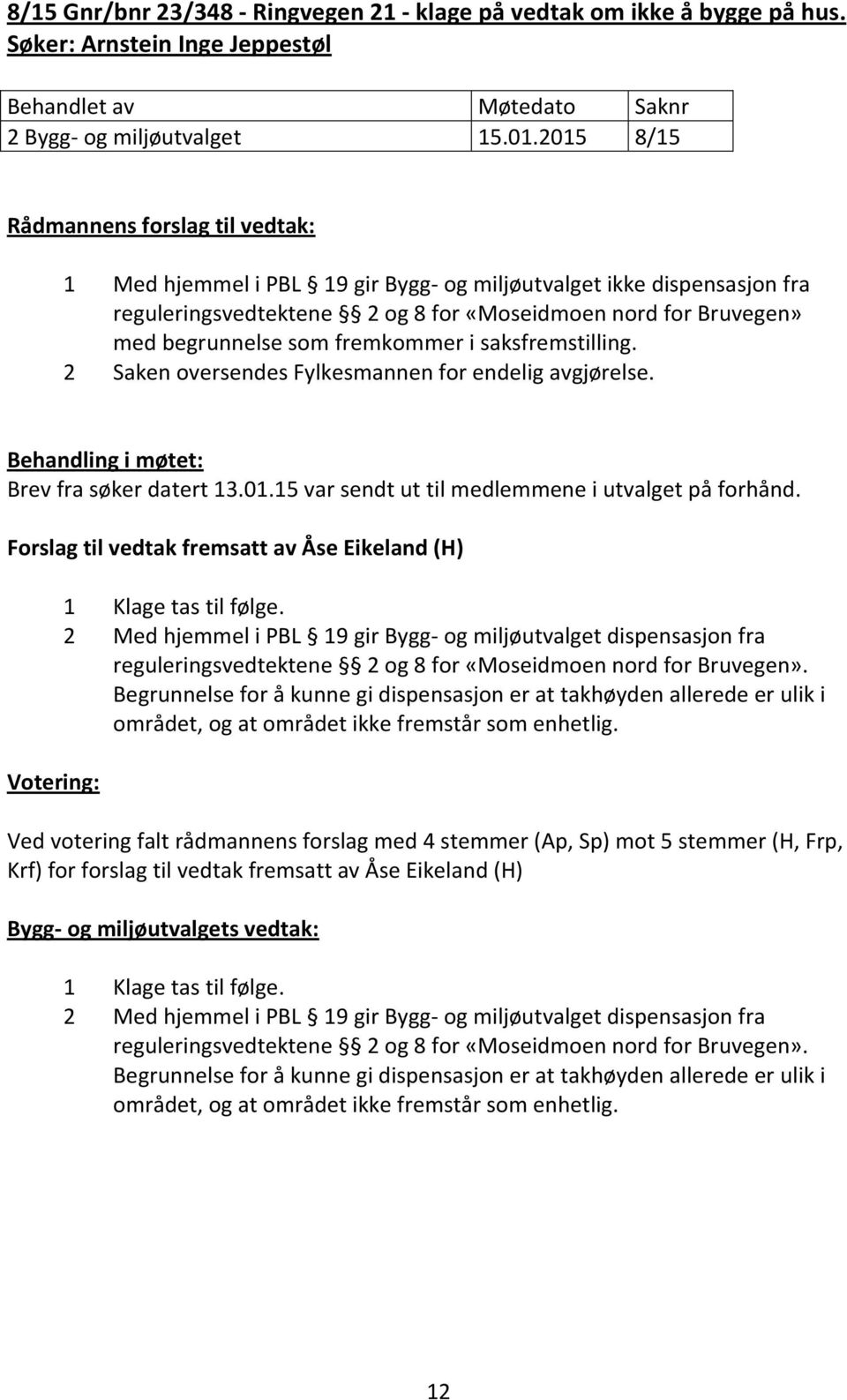 2 Saken oversendes Fylkesmannen for endelig avgjørelse. Behandling i møtet: Brev fra søker datert 13.01.15 var sendt ut til medlemmene i utvalget på forhånd.