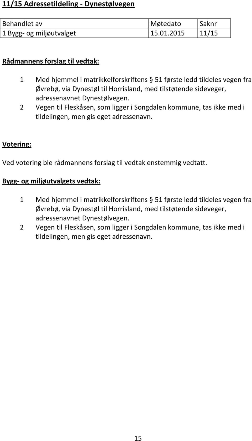 2 Vegen til Fleskåsen, som ligger i Songdalen kommune, tas ikke med i tildelingen, men gis eget adressenavn. Ved votering ble rådmannens forslag til vedtak enstemmig vedtatt.