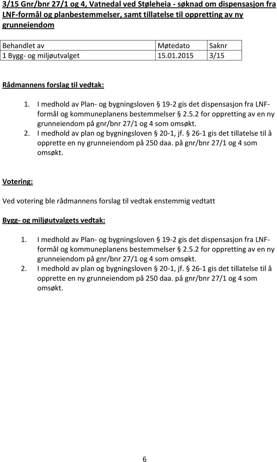 26-1 gis det tillatelse til å opprette en ny grunneiendom på 250 daa. på gnr/bnr 27/1 og 4 som omsøkt. Ved votering ble rådmannens forslag til vedtak enstemmig vedtatt 1.