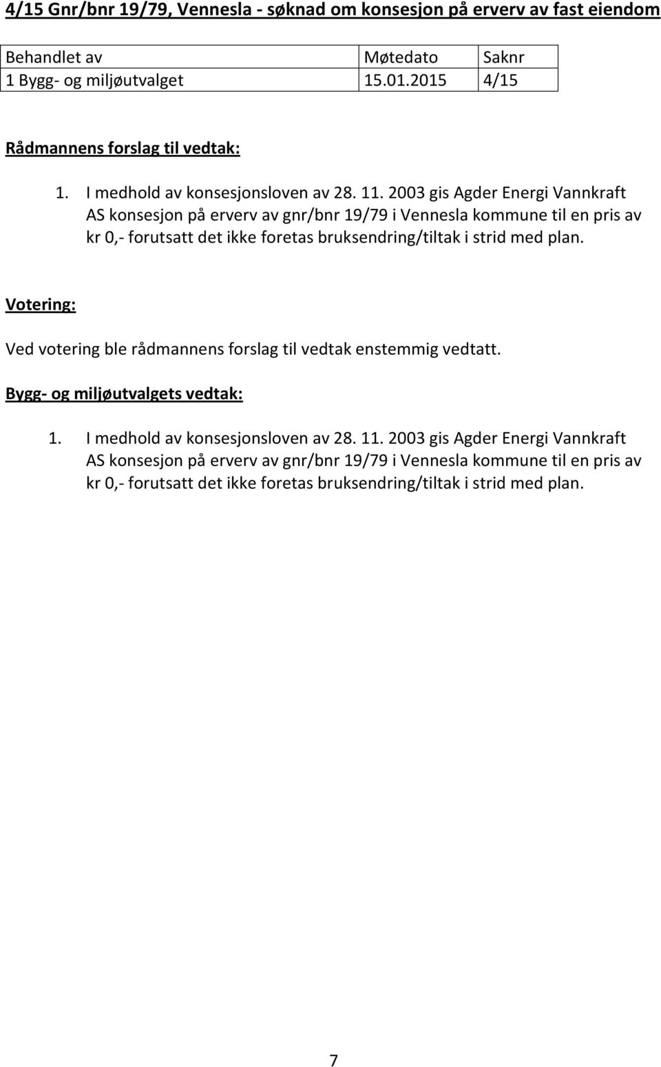 bruksendring/tiltak i strid med plan. Ved votering ble rådmannens forslag til vedtak enstemmig vedtatt. 1. I medhold av konsesjonsloven av 28.