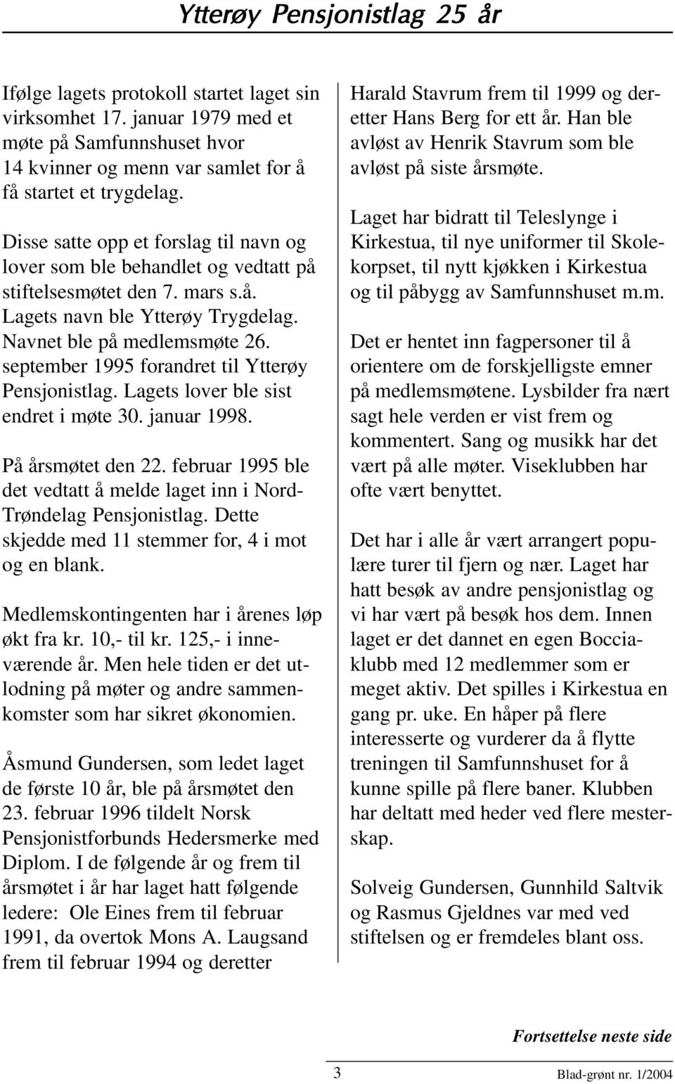 september 1995 forandret til Ytterøy Pensjonistlag. Lagets lover ble sist endret i møte 30. januar 1998. På årsmøtet den 22.