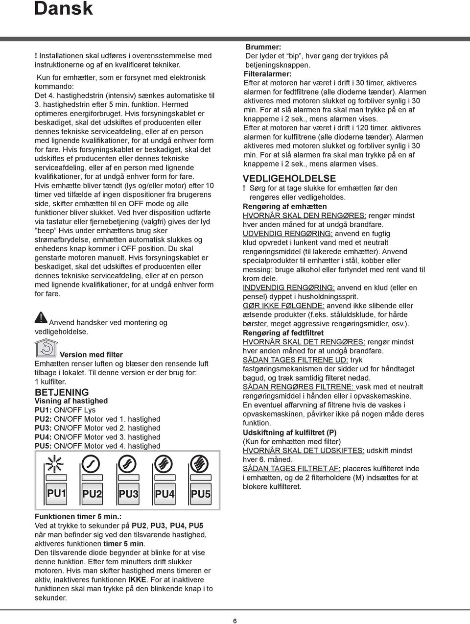 Hvis forsyningskablet er beskadiget, skal det udskiftes ef producenten eller dennes tekniske serviceafdeling, eller af en person med lignende kvalifikationer, for at undgå enhver form for fare.