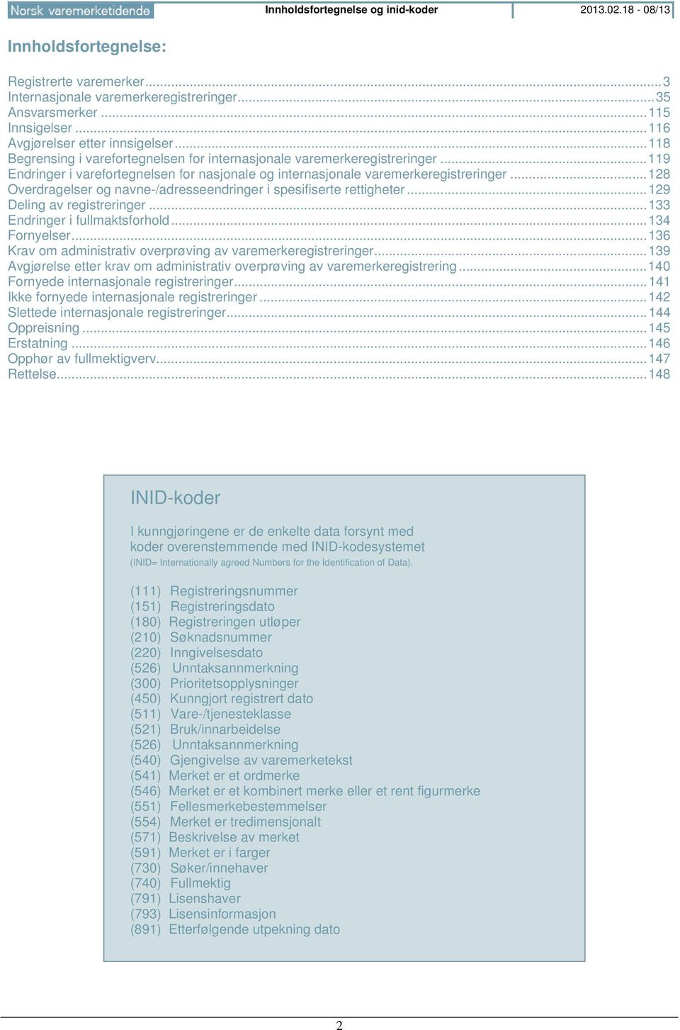 .. 119 Endringer i varefortegnelsen for nasjonale og internasjonale varemerkeregistreringer... 128 Overdragelser og navne-/adresseendringer i spesifiserte rettigheter... 129 Deling av registreringer.