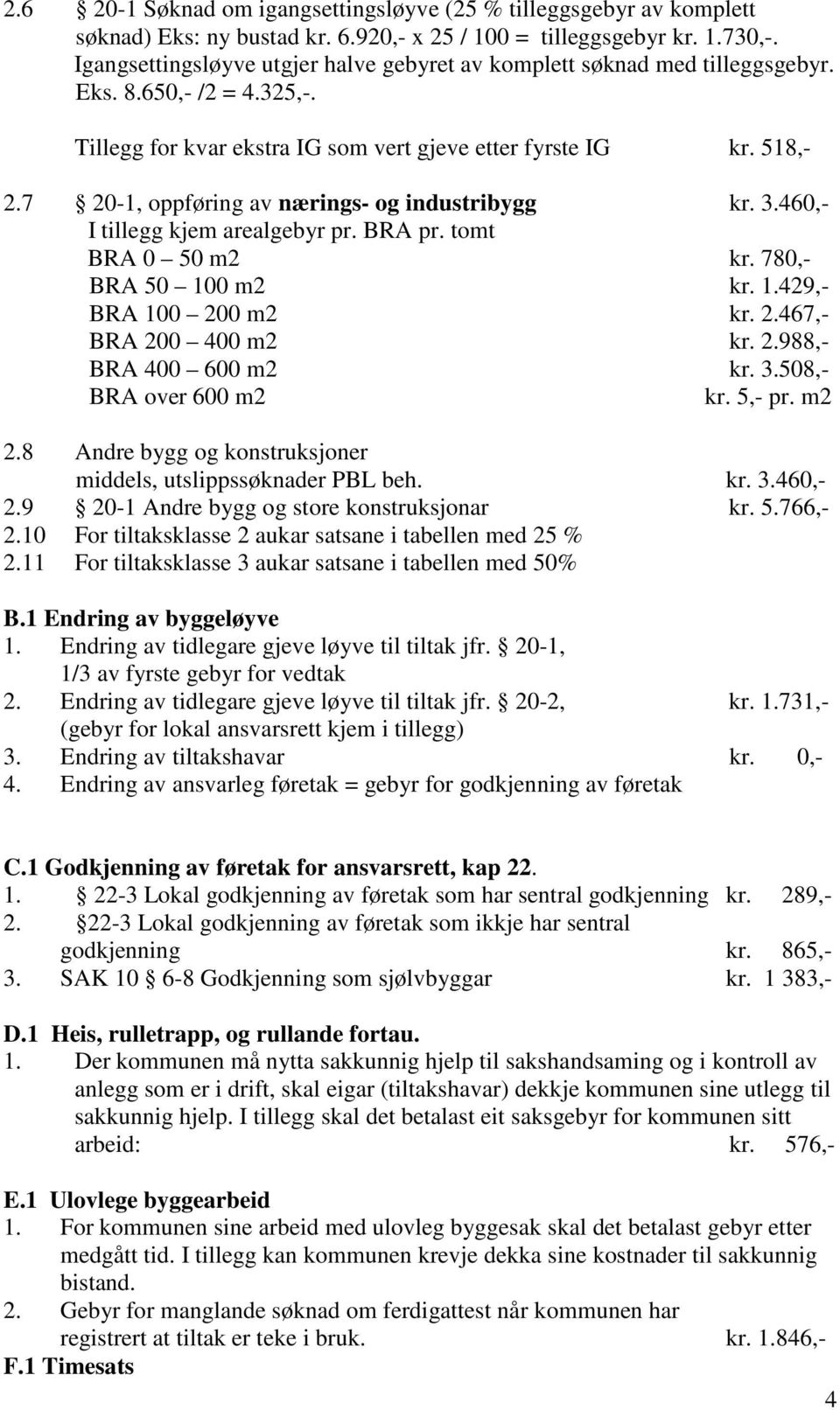 7 20-1, oppføring av nærings- og industribygg kr. 3.460,- I tillegg kjem arealgebyr pr. BRA pr. tomt BRA 0 50 m2 kr. 780,- BRA 50 100 m2 kr. 1.429,- BRA 100 200 m2 kr. 2.467,- BRA 200 400 m2 kr. 2.988,- BRA 400 600 m2 kr.