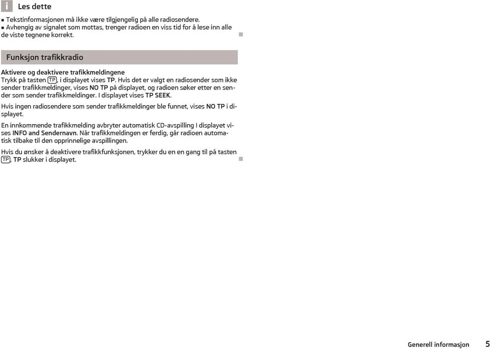 Hvis det er valgt en radiosender som ikke sender trafikkmeldinger, vises NO TP på displayet, og radioen søker etter en sender som sender trafikkmeldinger. I displayet vises TP SEEK.