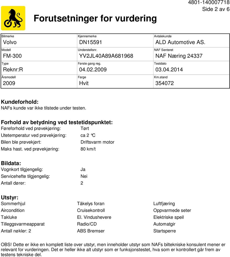 Forhold av betydning ved testetidspunktet: Føreforhold ved prøvekjøring: Tørt Utetemperatur ved prøvekjøring: ca 2 C Bilen ble prøvekjørt: Maks hast.