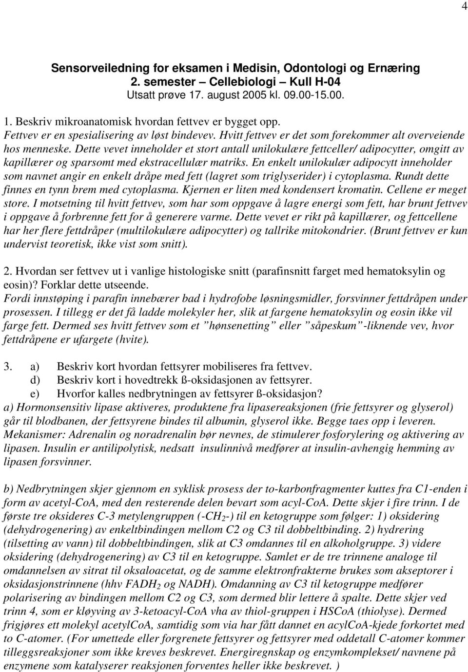 Dette vevet inneholder et stort antall unilokulære fettceller/ adipocytter, omgitt av kapillærer og sparsomt med ekstracellulær matriks.